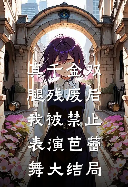 真千金双腿残废后，我被禁止表演芭蕾舞大结局