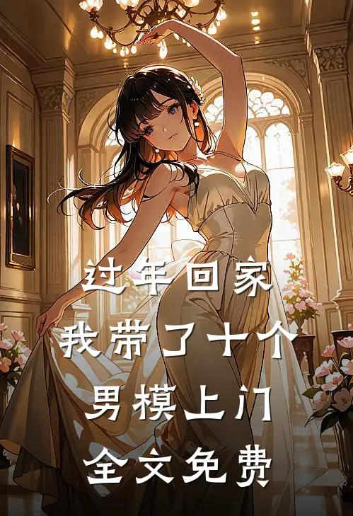 过年回家，我带了十个男模上门全文免费
