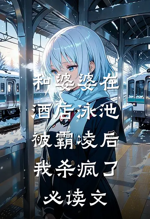 和婆婆在酒店泳池被霸凌后，我杀疯了必读文