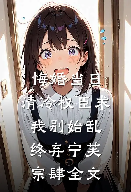 悔婚当日，清冷权臣求我别始乱终弃宁芙宗肆全文