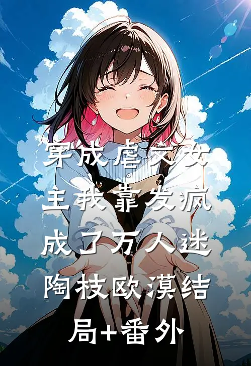 穿成虐文女主我靠发疯成了万人迷陶枝欧漠结局+番外