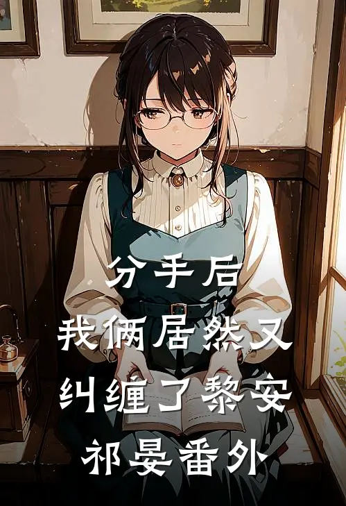 分手后，我俩居然又纠缠了黎安祁晏番外