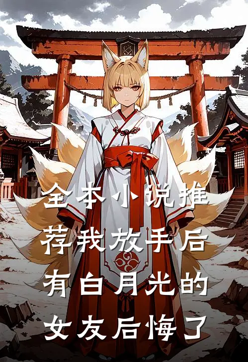 全本小说推荐我放手后，有白月光的女友后悔了