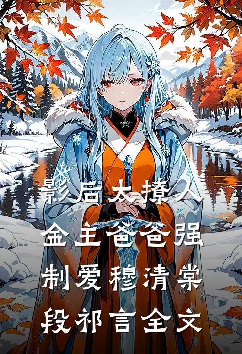 影后太撩人，金主爸爸强制爱穆清棠段祁言全文