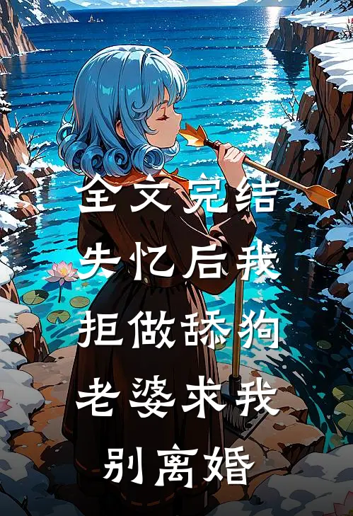 全文完结失忆后我拒做舔狗，老婆求我别离婚