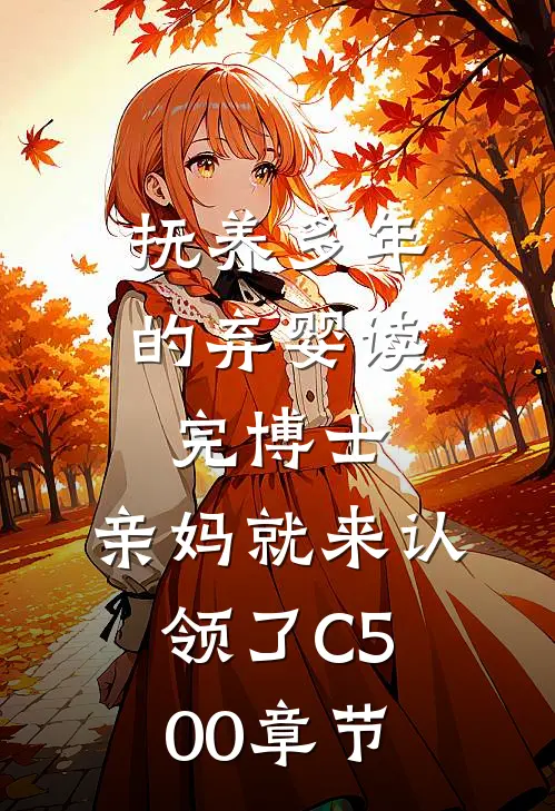 抚养多年的弃婴读完博士，亲妈就来认领了C500章节