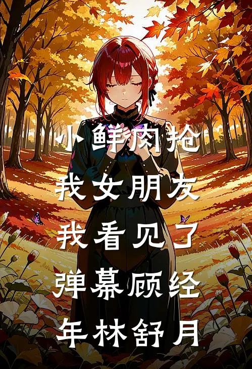 小鲜肉抢我女朋友，我看见了弹幕顾经年林舒月
