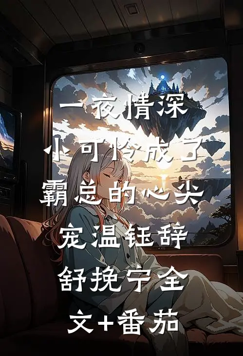 一夜情深：小可怜成了霸总的心尖宠温钰辞舒挽宁全文+番茄
