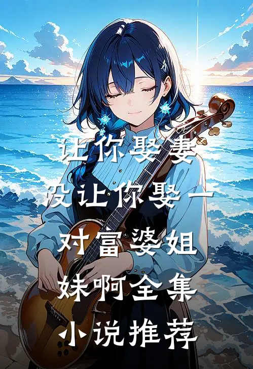 让你娶妻，没让你娶一对富婆姐妹啊全集小说推荐