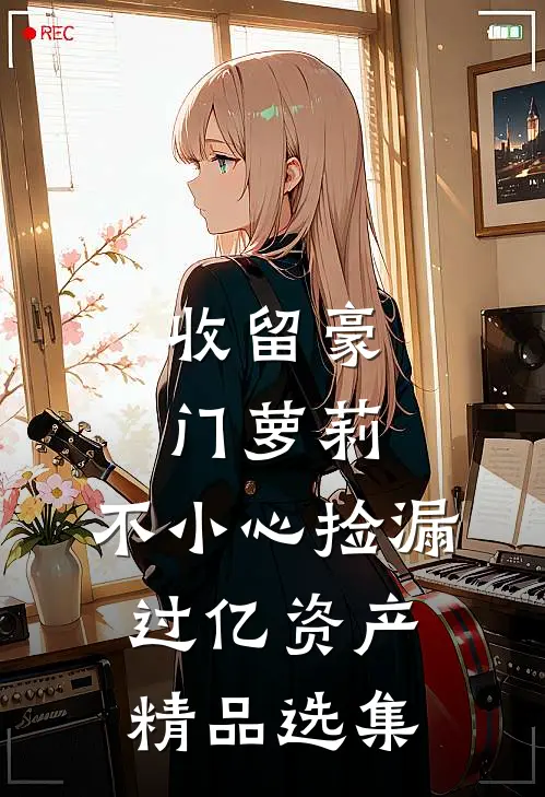 收留豪门萝莉，不小心捡漏过亿资产精品选集