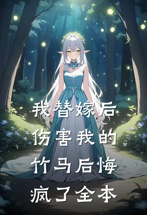 我替嫁后，伤害我的竹马后悔疯了全本