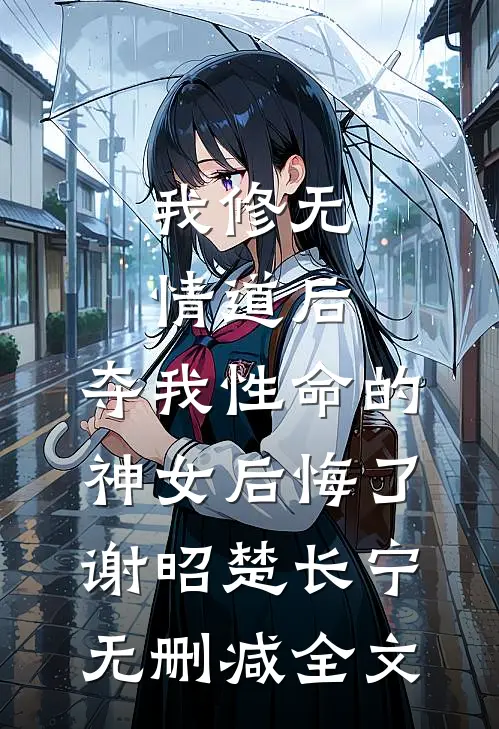 我修无情道后，夺我性命的神女后悔了谢昭楚长宁无删减全文