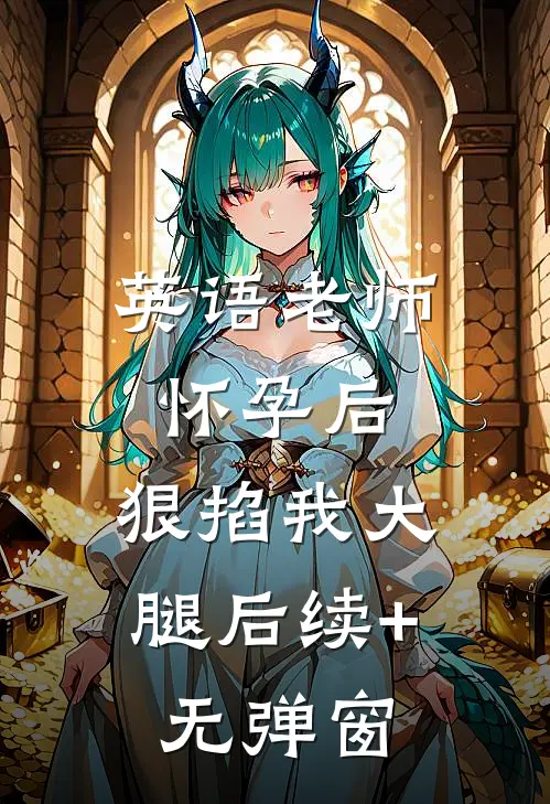 英语老师怀孕后，狠掐我大腿后续+无弹窗