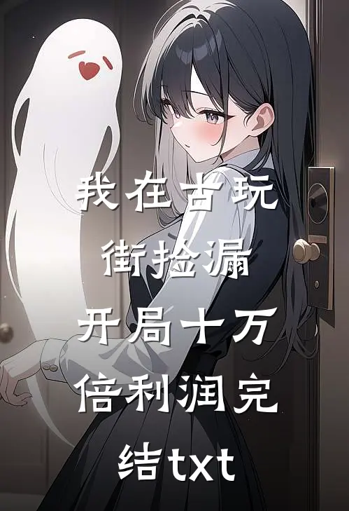 我在古玩街捡漏，开局十万倍利润完结txt