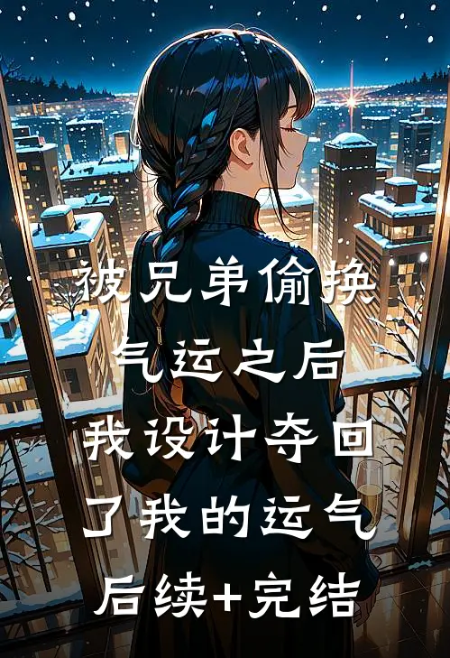 被兄弟偷换气运之后，我设计夺回了我的运气后续+完结