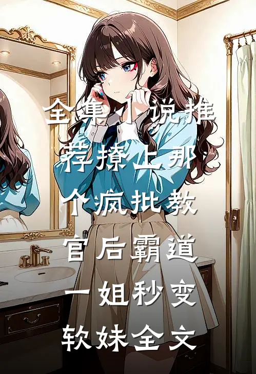 全集小说推荐撩上那个疯批教官后霸道一姐秒变软妹全文