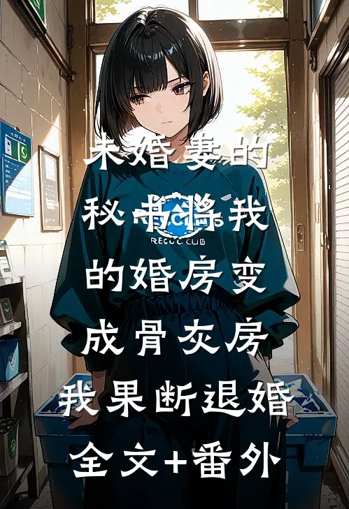 未婚妻的秘书将我的婚房变成骨灰房，我果断退婚全文+番外
