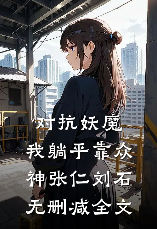 对抗妖魔，我躺平靠众神张仁刘石无删减全文