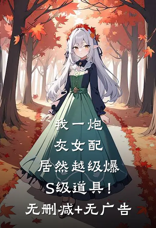 我一炮灰女配，居然越级爆S级道具！无删减+无广告
