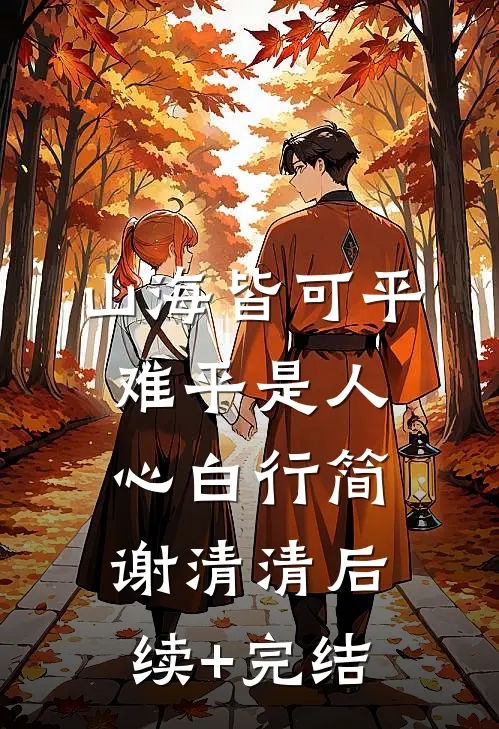山海皆可平，难平是人心白行简谢清清后续+完结