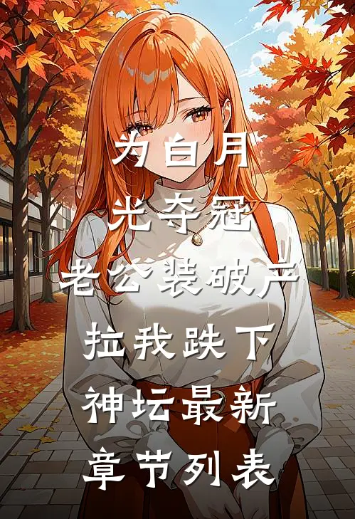 为白月光夺冠，老公装破产拉我跌下神坛最新章节列表