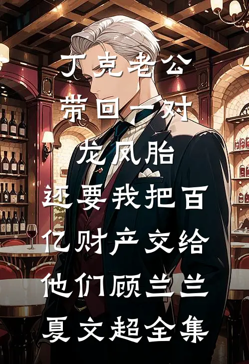 丁克老公带回一对龙凤胎，还要我把百亿财产交给他们顾兰兰夏文超全集