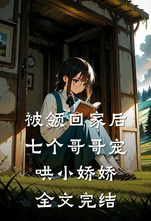 被领回家后，七个哥哥宠哄小娇娇全文完结