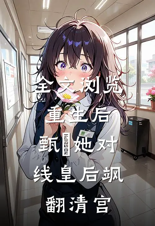 全文浏览重生后，甄嬛她对线皇后飒翻清宫