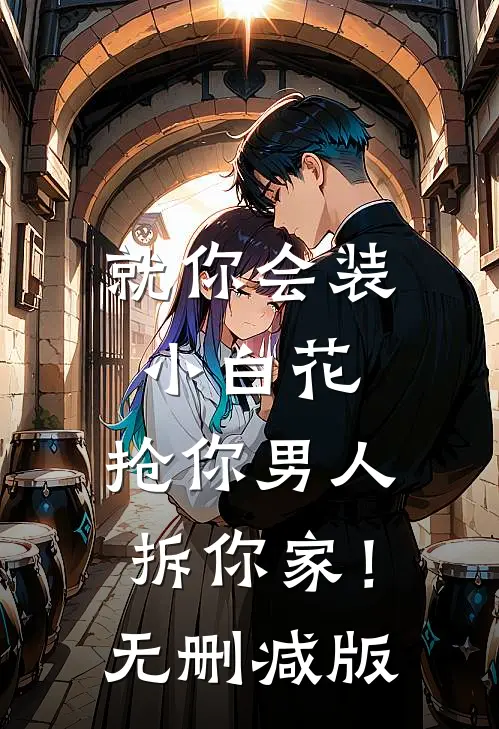就你会装小白花，抢你男人拆你家！无删减版