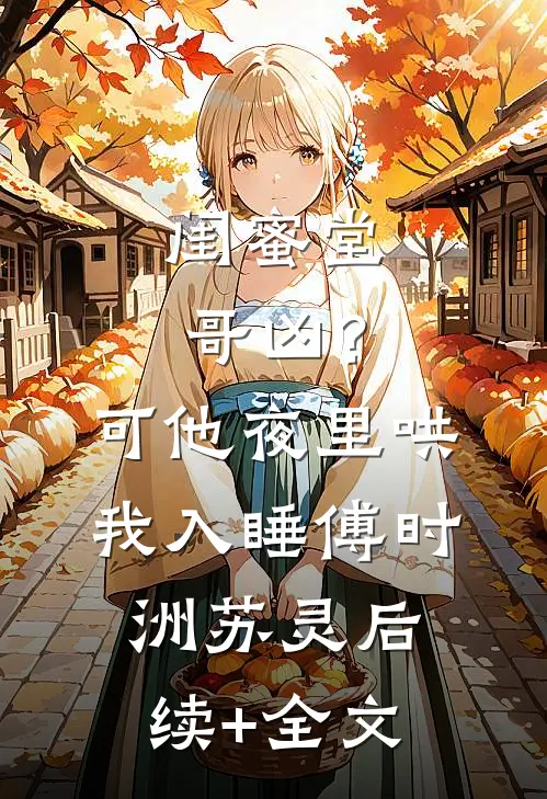 闺蜜堂哥凶？可他夜里哄我入睡傅时洲苏灵后续+全文