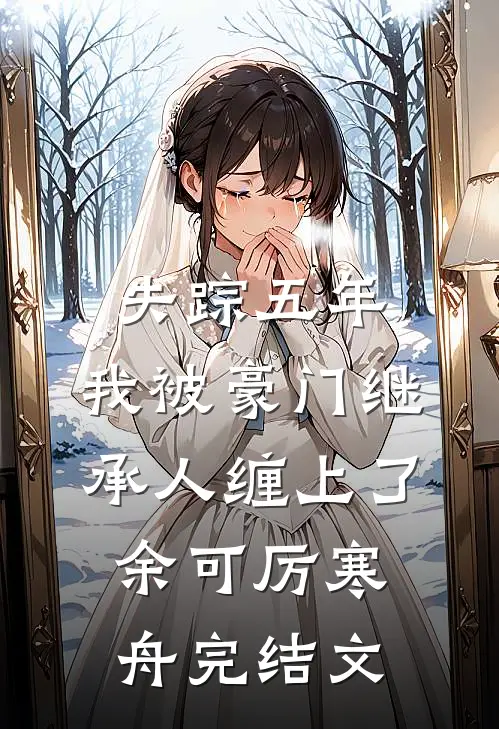 失踪五年，我被豪门继承人缠上了余可厉寒舟完结文