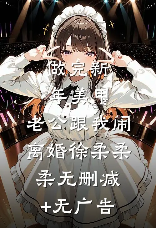 做完新年美甲，老公跟我闹离婚徐柔柔柔无删减+无广告