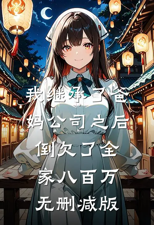 我继承了爸妈公司之后，倒欠了全家八百万无删减版