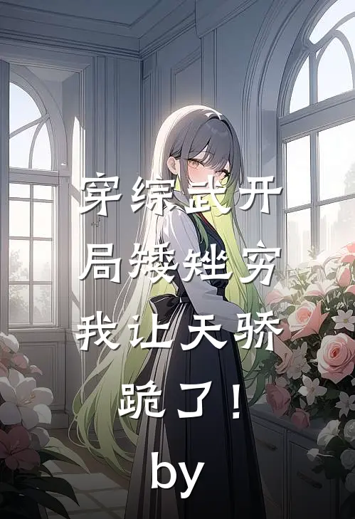 穿综武开局矮矬穷，我让天骄跪了！by