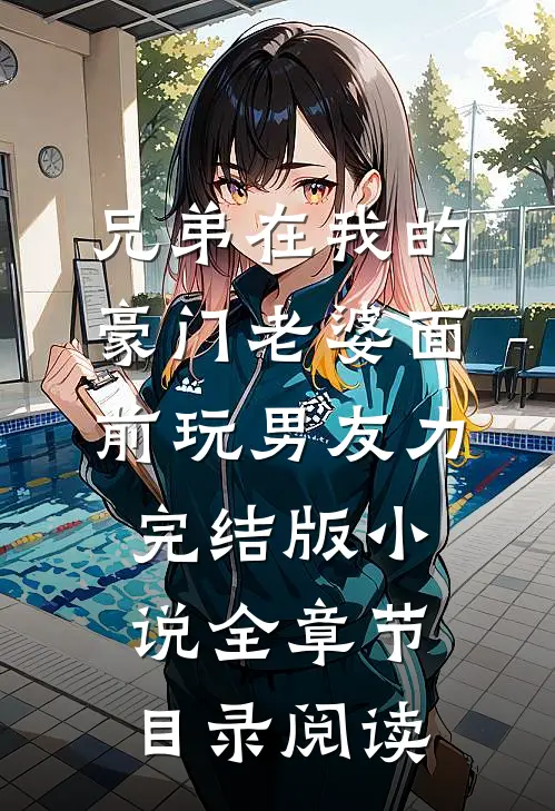 兄弟在我的豪门老婆面前玩男友力完结版小说全章节目录阅读