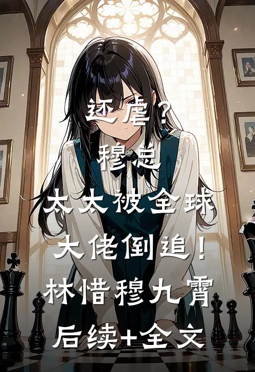还虐？穆总，太太被全球大佬倒追！林惜穆九霄后续+全文