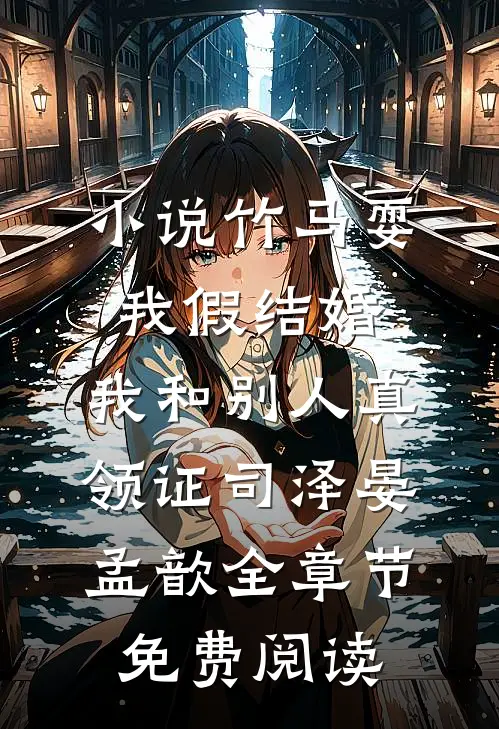 小说竹马耍我假结婚，我和别人真领证司泽晏孟歆全章节免费阅读