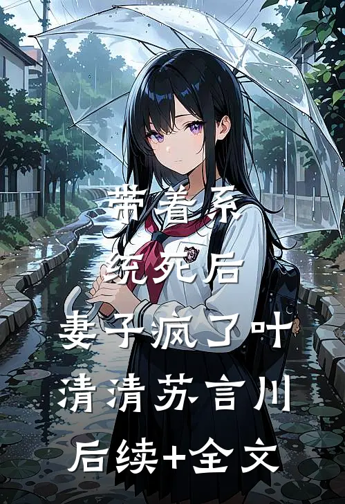 带着系统死后，妻子疯了叶清清苏言川后续+全文