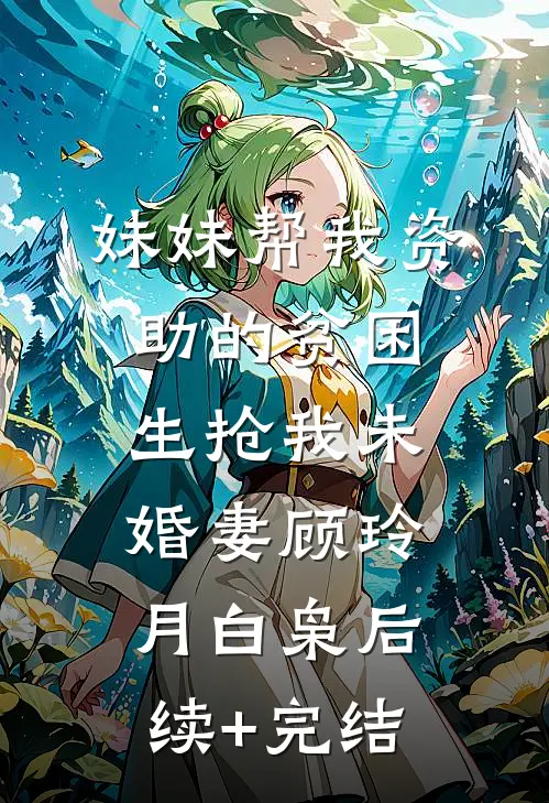 妹妹帮我资助的贫困生抢我未婚妻顾玲月白枭后续+完结