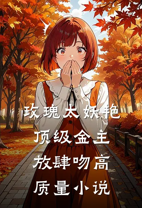玫瑰太妖艳，顶级金主放肆吻高质量小说