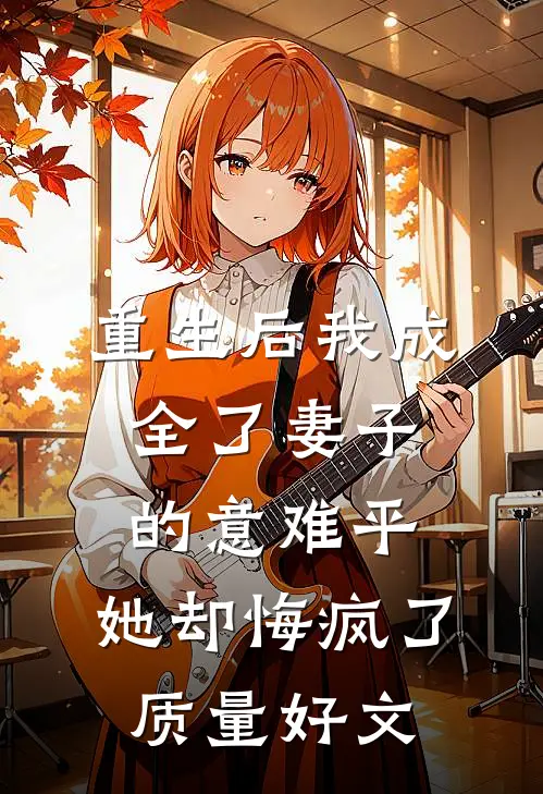 重生后我成全了妻子的意难平，她却悔疯了质量好文