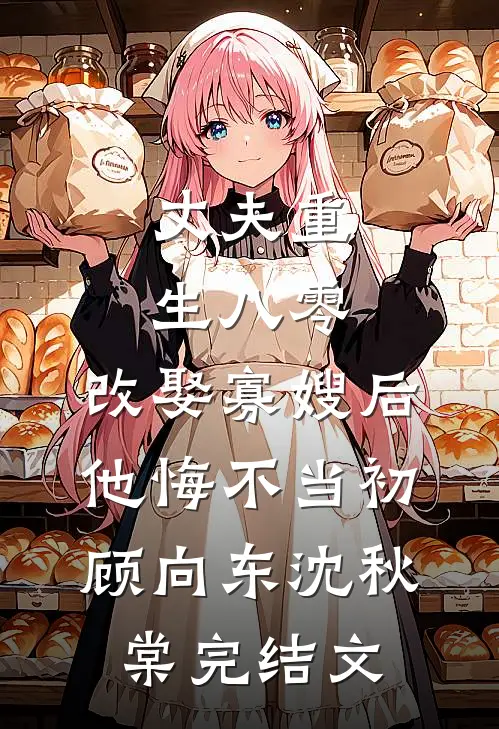 丈夫重生八零，改娶寡嫂后他悔不当初顾向东沈秋棠完结文
