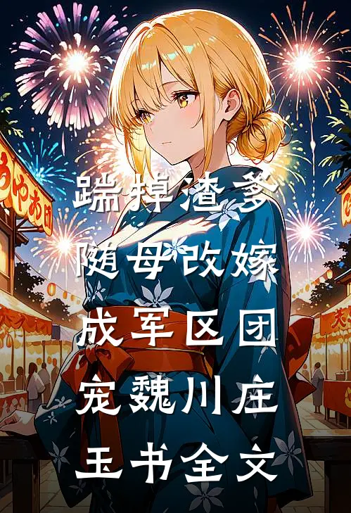 踹掉渣爹，随母改嫁成军区团宠魏川庄玉书全文