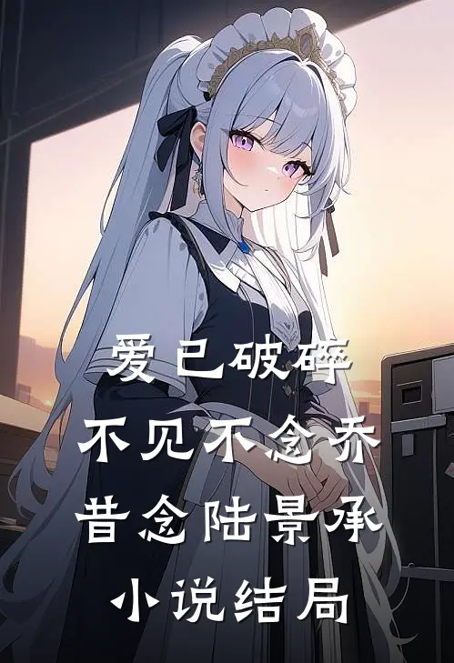 爱已破碎，不见不念乔昔念陆景承小说结局