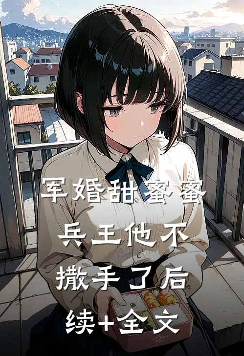 军婚甜蜜蜜，兵王他不撒手了后续+全文