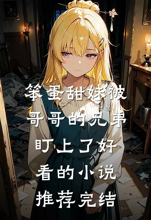 笨蛋甜妹被哥哥的兄弟盯上了好看的小说推荐完结