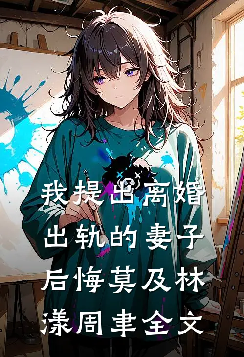 我提出离婚，出轨的妻子后悔莫及林漾周聿全文