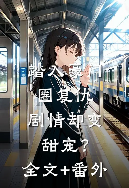 踏入豪门圈复仇，剧情却变甜宠？全文+番外