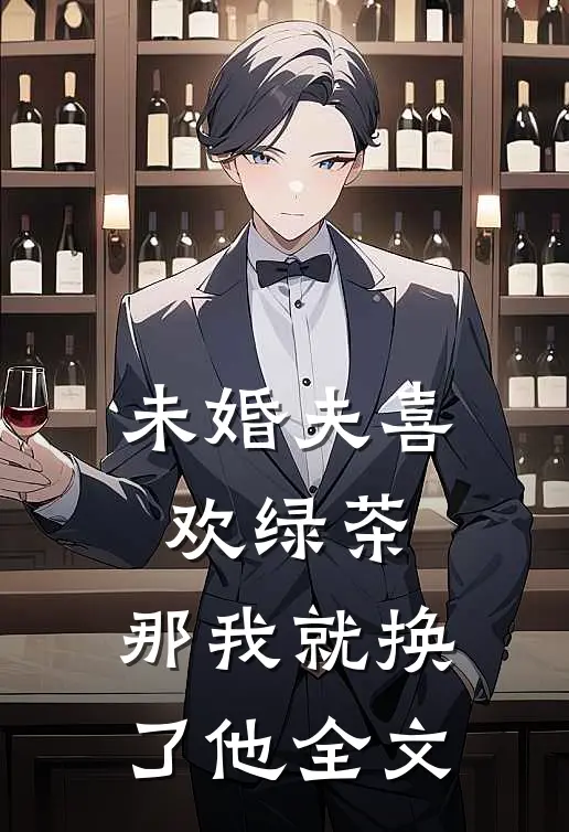 未婚夫喜欢绿茶，那我就换了他全文