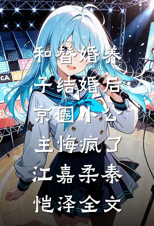 和替婚养子结婚后，京圈小公主悔疯了江嘉柔秦恺泽全文